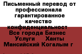 Письменный перевод от профессионала, гарантированное качество, конфиденциальност - Все города Бизнес » Услуги   . Ханты-Мансийский,Когалым г.